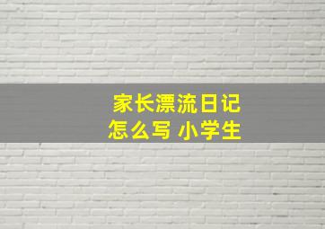 家长漂流日记怎么写 小学生